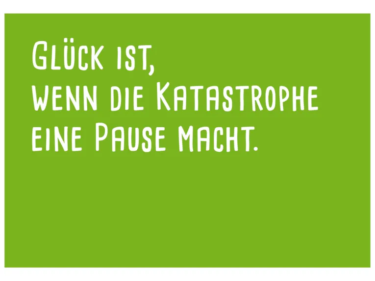Postkarte: In wei&szlig;er Schrift steht auf hellgr&uuml;nem Hintergrund: "Gl&uuml;ck ist, wenn die Katastrophe eine Pause macht."