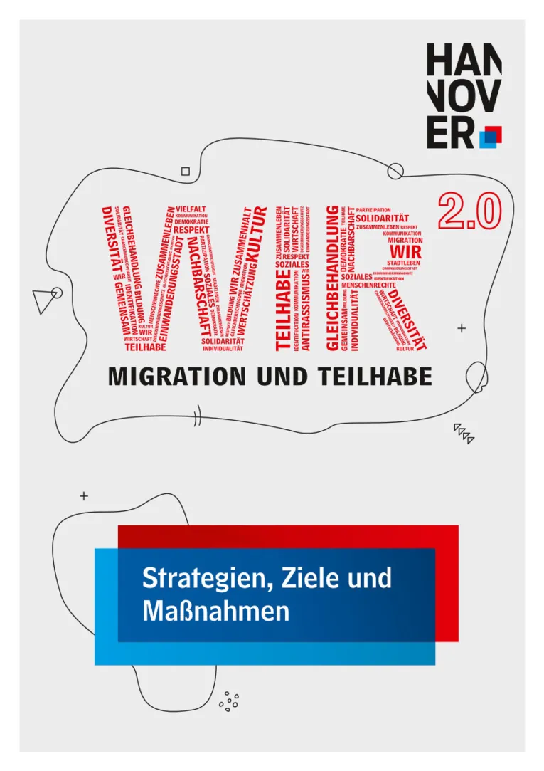 Deckblatt mit grauem Hintergrund. Oben rechts das Logo der LHH. Mittig in rot groß das WIR2.0-Logo, bei dem die Buchstaben aus einzelnen Wortwolken zusammengesetzt sind. Darunter etwas kleiner in schwarz: Migration und Teilhabe. Beide Elemente werden zusammen umrandet von einer dünnen, verschnörkelten Linie. Unten auf dem Deckblatt in weiß der Text "Strategien, Ziele und Maßnahmen" in dem rot-blauen Farbstapel von Stadt und Region Hannover.